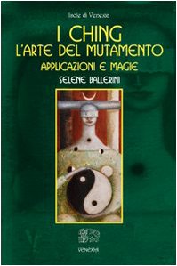 I Ching. L'arte del Mutamento. Applicazioni e Magie - Selene Ballerini