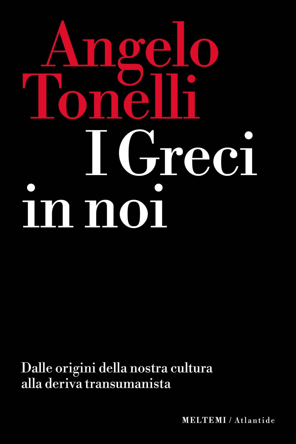 I Greci in noi. Dalle origini della nostra cultura alla deriva transumanista - Angelo Tonelli