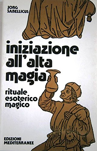 Iniziazione all'alta magia. Rituale esoterico magico - Jorg Sabellicus