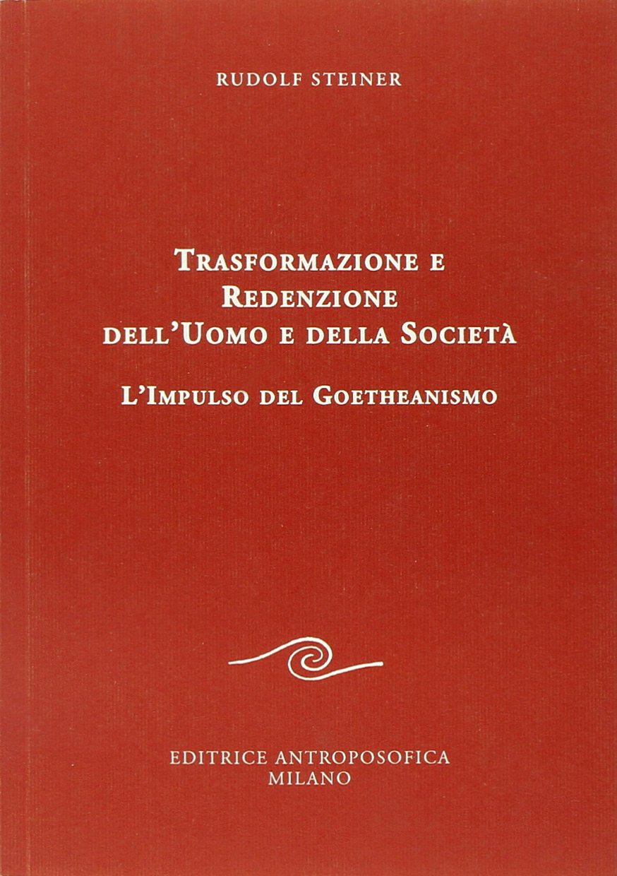 Trasformazione e Redenzione dell'Uomo e della Società. L'impulso del Goetheanismo - Rudolf Steiner