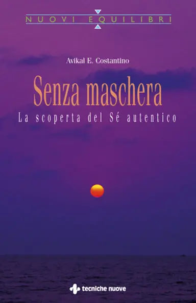 Senza Maschera. Alla scoperta del Sé autentico - Avikal E. Costantino