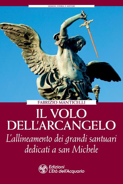 Il Volo dell'Arcangelo. L'allineamento dei grandi santuari dedicati a San Michele - Fabrizio Manticelli