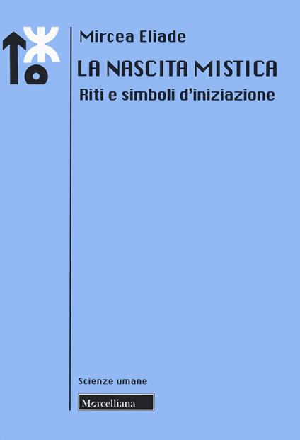 La Nascita Mistica. Riti e simboli iniziazione - Mircea Eliade