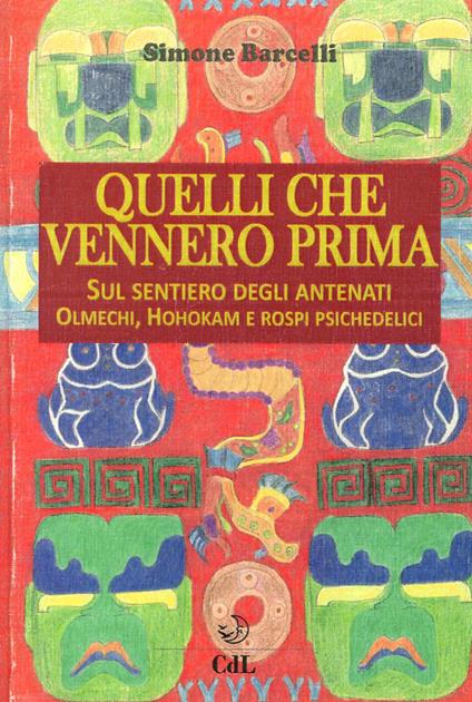 Quelli che vennero prima. Sul sentiero degli antenati olmechi, hohokam e rospi psichedelici - Simone Barcelli