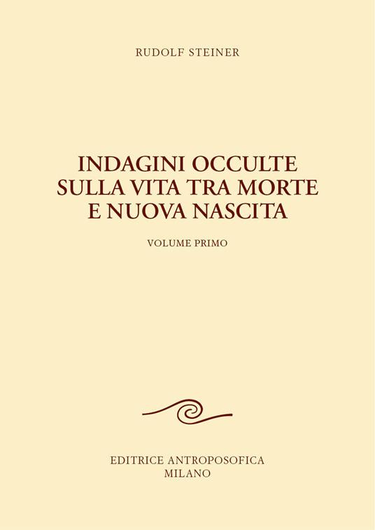 Indagini Occulte sulla Vita tra Morte e Nuova Nascita (volume 1) - Rudolf Steiner