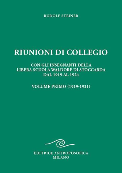 Riunioni di Collegio con gli insegnanti della libera scuola Waldorf di Stoccarda dal 1919 al 1924 - Volume Primo - Rudolf Steiner