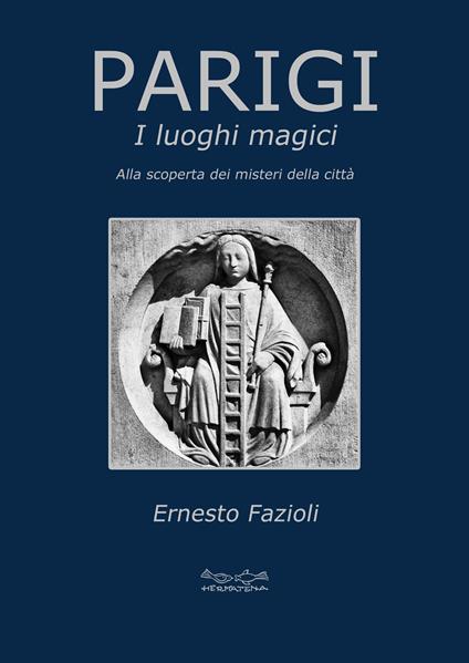 Parigi. I Luoghi Magici, alla scoperta dei misteri della città - Ernesto Fazioli