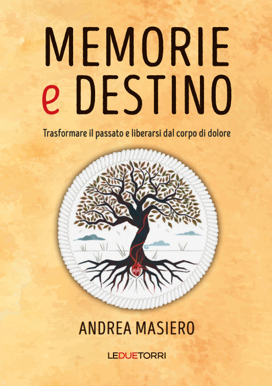 Memorie e Destino. Trasformare il passato e liberarsi dal corpo di dolore - Andrea Masiero