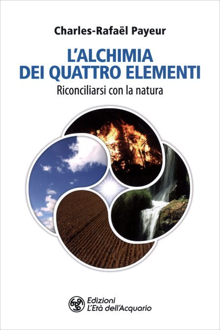 L'Alchimia dei Quattro Elementi. Riconciliarsi con la natura - Charles-Rafaël Payeur