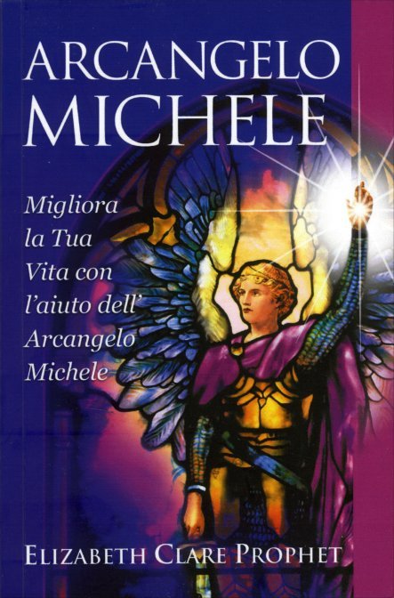 Arcangelo Michele. Migliora la tua vita con l'aiuto dell'Arcangelo Michele - Clare Prophet