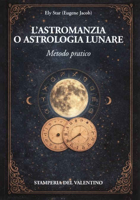 L'Astromanzia, o Astrologia Lunare. Metodo pratico - Ely Star (Eugena Jacob)