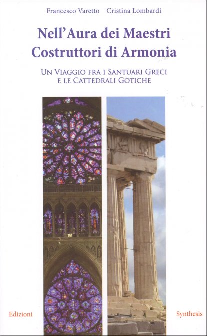 Nell'Aura dei Maestri Costruttori di Armonia. Un viaggio fra i santuari greci e le cattedrali gotiche - F. Varetto/C. Lombardi