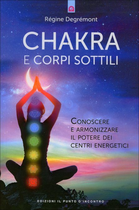 Chakra e Corpi Sottili. Conoscere e armonizzare il potere dei corpi sottili - Régine Degrémont