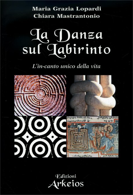 La Danza sul Labirinto. L'in-canto unico della vita - Maria Grazia Lopardi