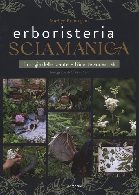 Erboristeria Sciamanica. Energia delle piante. Ricette ancestrali - Marilyn Brentegani