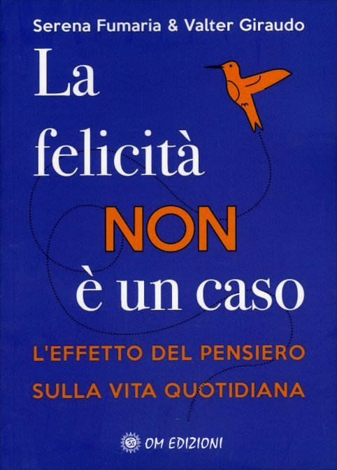 La felicità non è un caso. L'effetto del pensiero sulla vita quotidiana - Serena Fumaria & Valter Giraudo