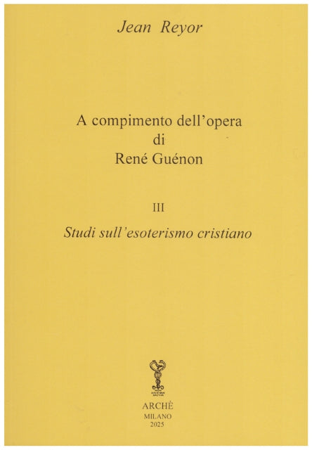 A Compimento dell'Opera di René Guénon. Vol. 3° - Studi sull'Esoterismo Cristiano - Jean Reyor