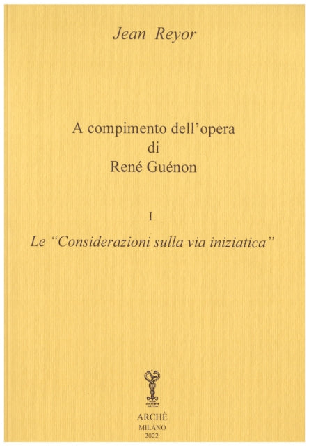 A Compimento dell'Opera di René Guénon. Vol. 1° - Le "Considerazioni sulla Via Iniziatica"  - Jean Reyor