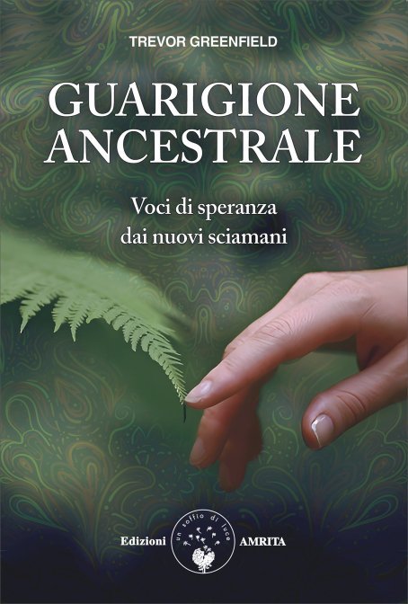 Guarigione Ancestrale. Voci di speranza dai nuovi sciamani - a cura di Trevor Greenfield
