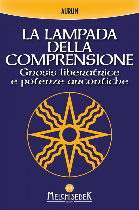 La Lampada della Comprensione. Gnosis liberatrice e potenze arcontiche - Aurum
