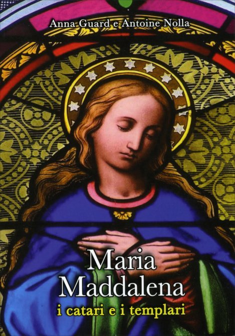 Maria Maddalena, i Catari e i Templari - Anna Guard, Antoine Nolla