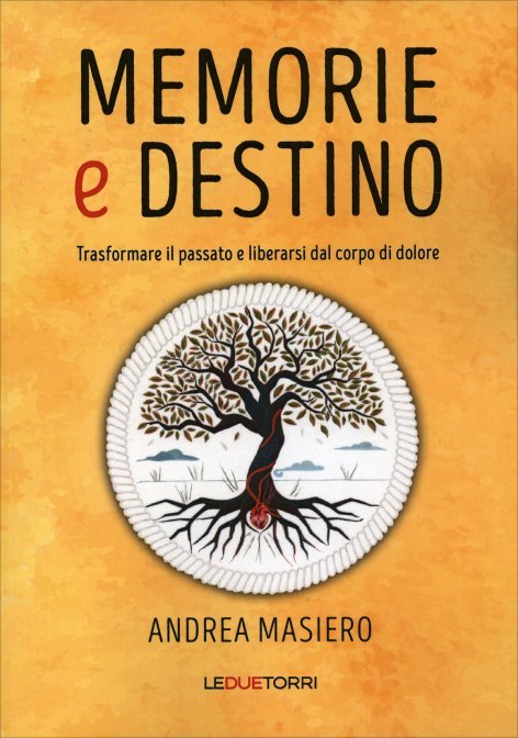 Memorie e Destino. Trasformare il passato e liberarsi dal corpo di dolore - Andrea Masiero
