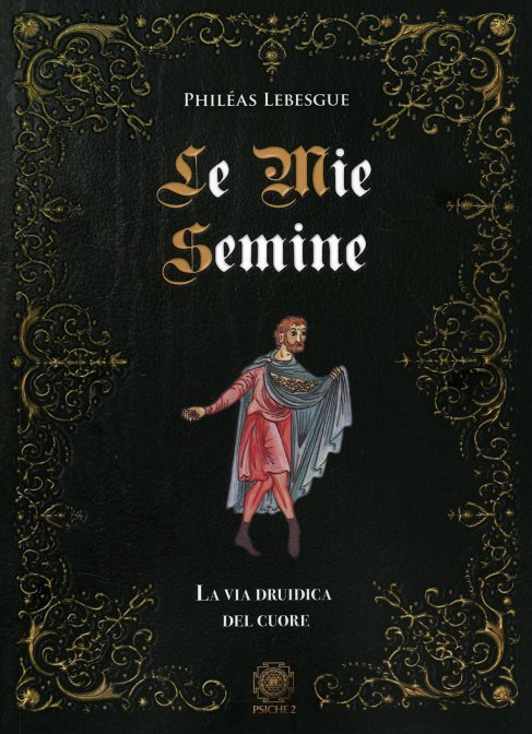 Le Mie Semine. La via druidica del cuore - Philéas Lebesqgue