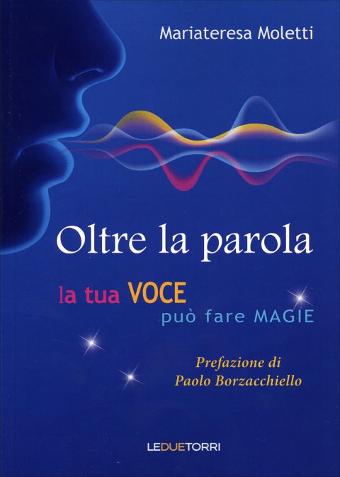 Oltre la Parola. La tua voce può fare magie - Mariateresa Moletti