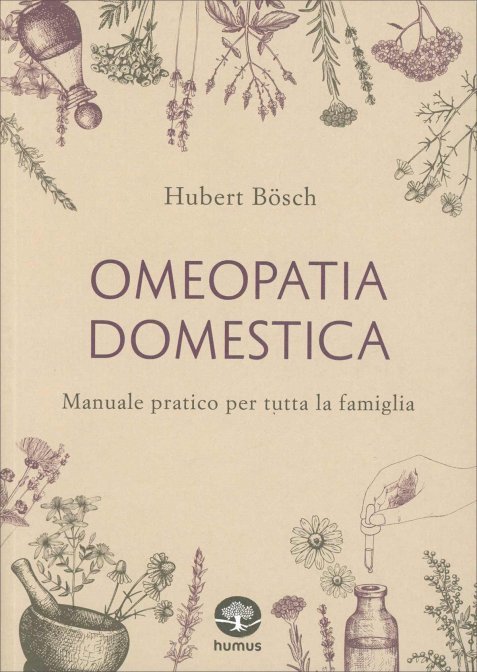 Omeopatia Domestica. Manuale pratico per tutta la famiglia - Hubert Bösch