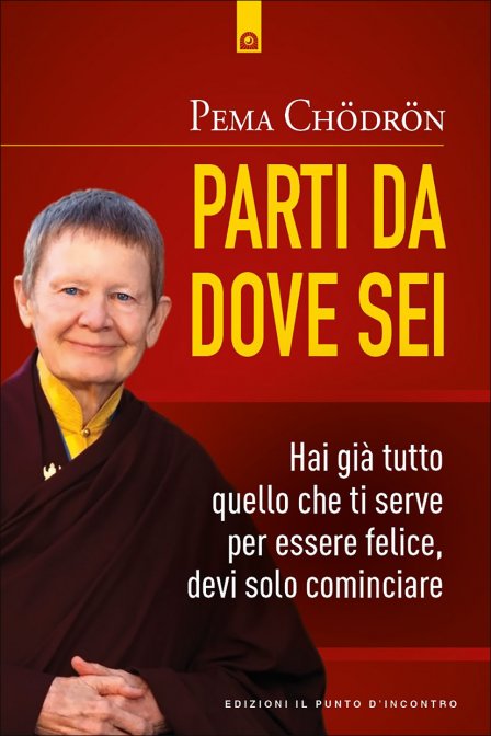 Parti da Dove Sei. Hai già tutto per essere felice, devi solo cominciare - Thubten Chödrön