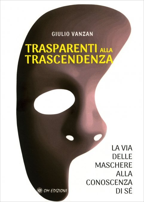 Trasparenti alla Trascendenza. La via delle maschere alla conoscenza di sé - Giulio Vanzan