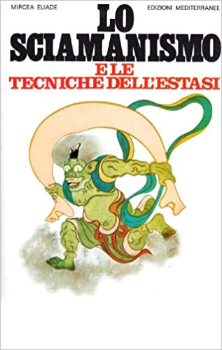 Lo Sciamanismo e le tecniche dell'estasi - Mircea Eliade