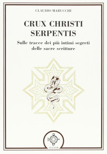 Crux Christi Serpentis. Sulle tracce dei più intimi segreti delle Sacre Scritture - Claudio Marucchi