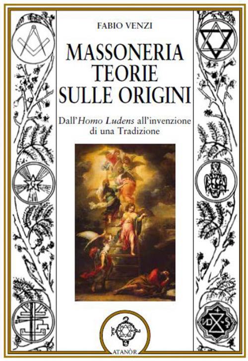 Massoneria. Teorie sulle origini. Dall'Homo Ludens all'invenzione di una Tradizione - Fabio Venzi