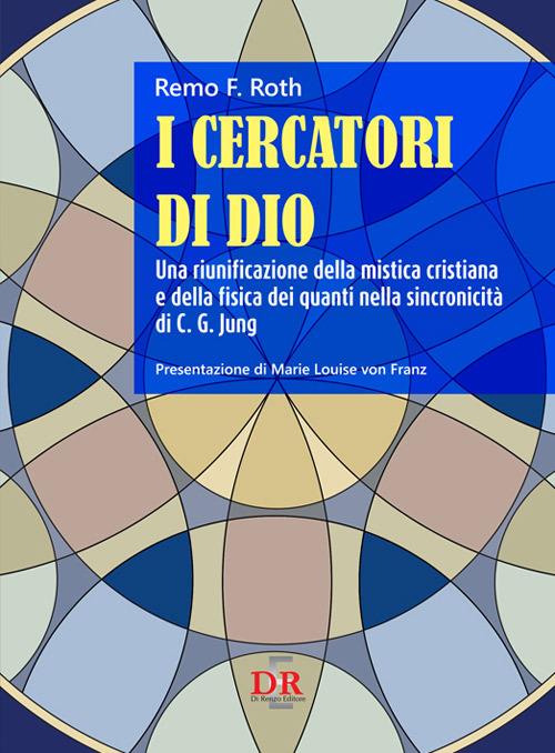 I Cercatori di Dio. Una riunificazione della mistica cristiana e della fisica dei quanti nella sincronicità C. G. Jung - Remo F. Roth