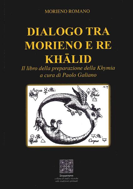 Dialogo tra Morieno e Re Khālid. Il Libro della preparazione della Khymia - Moriano Romano (a cura di Paolo Galiano)