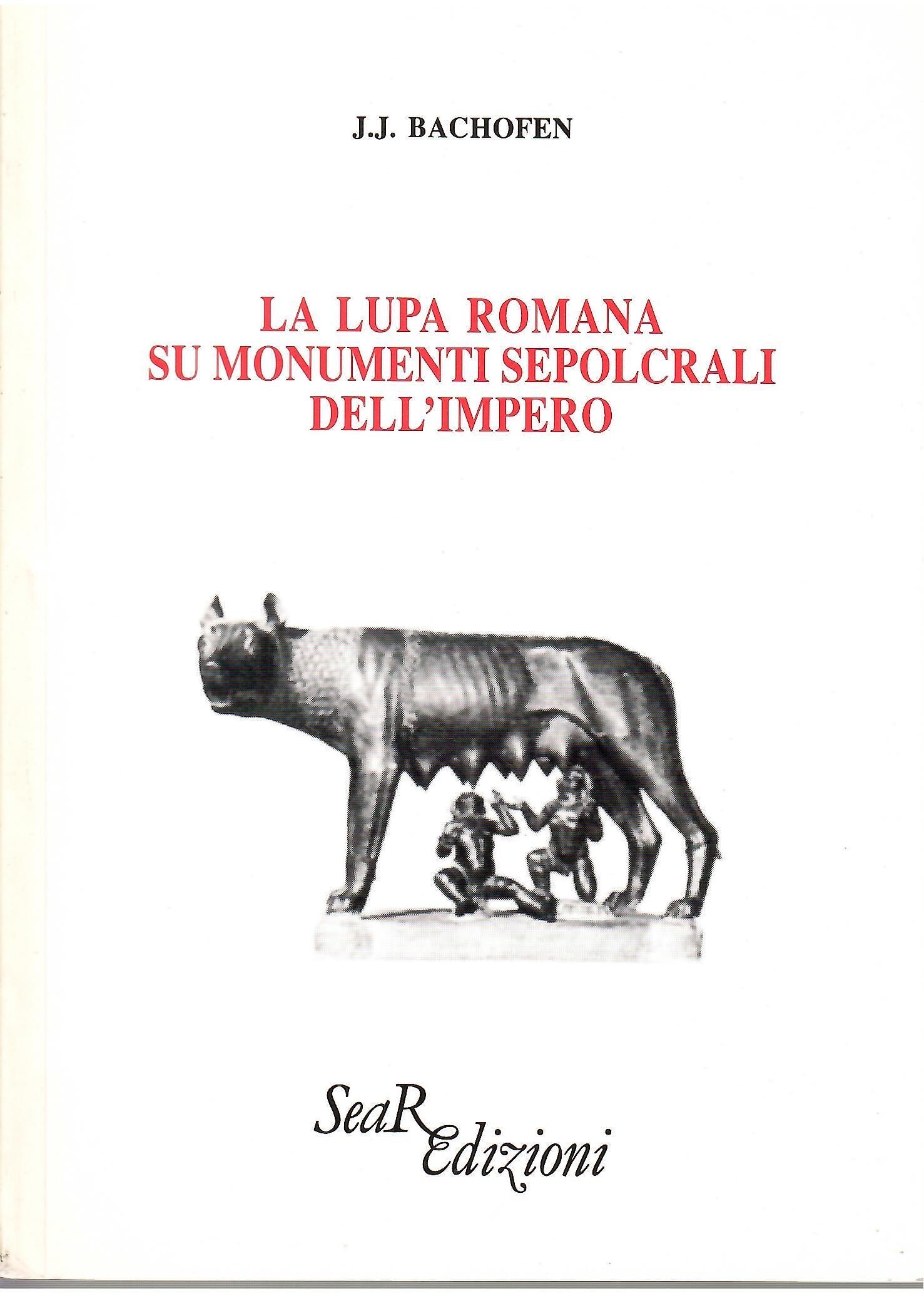 La Lupa Romana su monumenti sepolcrali dell'Impero - J. J. Bachofen