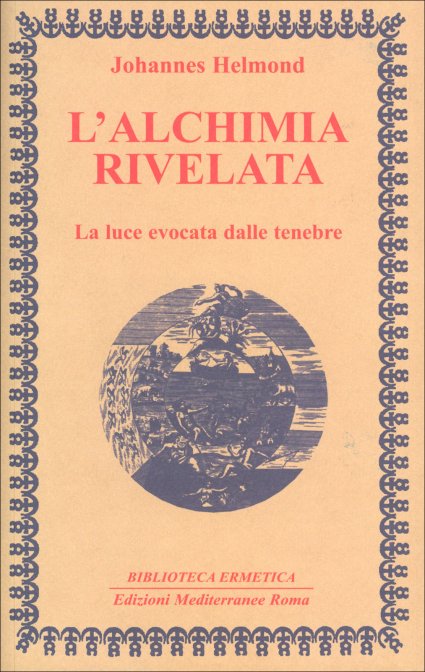 L'Alchimia Rivelata. La luce evocata dalle tenebre - Johannes Helmond