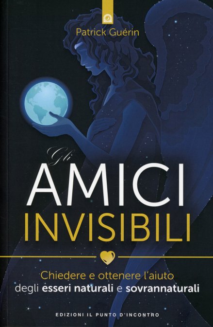 Amici Invisibili. Chiedere e ottenere l'aiuto degli esseri naturali e sovrannaturali - Patrick Guérin