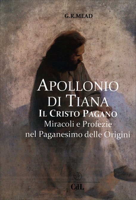 Apollonio di Tiana, il Cristo pagano. Miracoli e profezie nel paganesimo delle origini - G. R. S. Mead