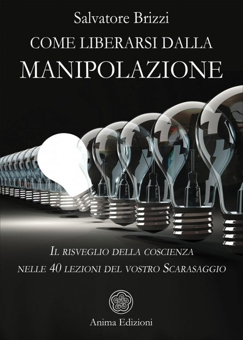 Come Liberarsi dalla Manipolazione.  Il risveglio della coscienza nelle 40 lezioni del vostro Scarasaggio - Salvatore Brizzi