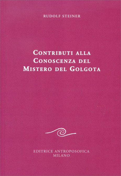 Contributi alla Conoscenza del Mistero del Golgota - Rudolf Steiner