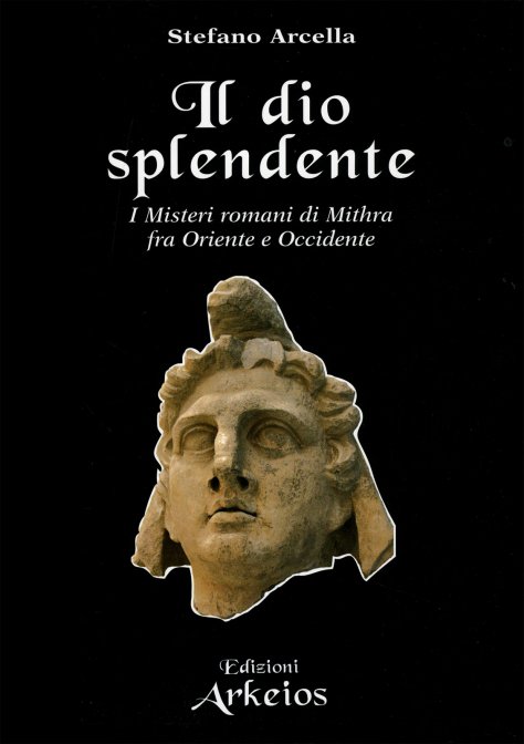 Il Dio Splendente. I Misteri romani di Mithra fra Oriente e Occidente - Stefano Arcella