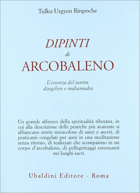 Dipinti di Arcobaleno. L'essenza del tantra: Dzogchen e mahamudra - Tulku Urgyen Rinpoche