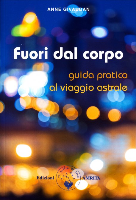 Fuori dal Corpo. Guida pratica al viaggio astrale - Anne Givaudan
