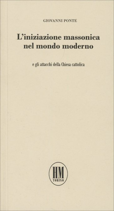 L'iniziazione massonica nel mondo moderno, e gli attacchi della Chiesa cattolica - Giovanni Ponte