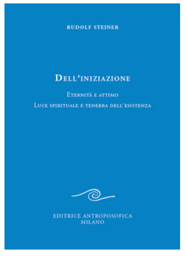Dell'Iniziazione. Eternità e attimo. Luce spirituale e tenebra dell'esistenza - Rudolf Steiner