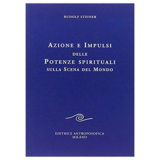 Azione e Impulsi delle Potenze Spirituali sulla scena del mondo - Rudolf Steiner
