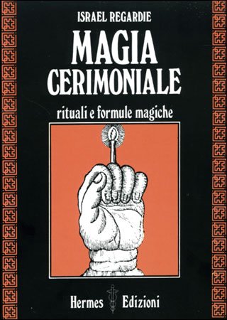 Magia Cerimoniale. Rituali e formule magiche - Israel Regardie