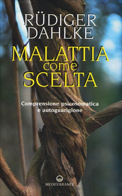 Malattia come Scelta. Comprensione psicosomatica e autoguarigione - Rüdiger Dahlke